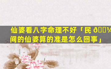 仙婆看八字命理不好「民 🌼 间的仙婆算的准是怎么回事」